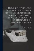 Hygienic Physiology. With Special Reference to the Use of Alcoholic Drinks and Narcotics. Being a Rev. Ed. of the Fourteen Weeks in Human Physiology