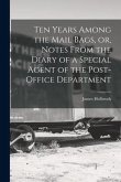 Ten Years Among the Mail Bags, or, Notes From the Diary of a Special Agent of the Post-office Department