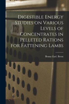 Digestible Energy Studies on Various Levels of Concentrates in Pelleted Rations for Fattening Lambs - Brent, Benny Earl