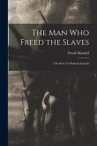 The Man Who Freed the Slaves: the Story of Abraham Lincoln