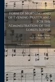 Form of Morning and of Evening Prayer and for the Administration of the Lord's Supper: Together With the Baptismal and Marriage Services