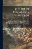 The Art of Drawing in Perspective: Wherein the Doctrine of Perspective is Clearly and Concisely Treated of Upon Geometrical Principles: and a Mechanic