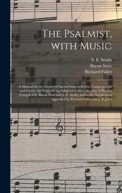 The Psalmist, With Music: a Manual for the Service of Sacred Song in Baptist Congregations and Choirs, the Tunes Being Adapted to the Collection - Stow, Baron; Fuller, Richard