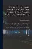 To the Rockies and Beyond, or A Summer on the Union Pacific Railway and Branches: Saunterings in the Popular Health, Pleasure, and Hunting Resorts of