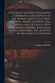 A System of Modern Geography, Comprising a Description of the World, and Its Five Great Divisions, America, Europe, Asia, Africa, and Oceanica, With T