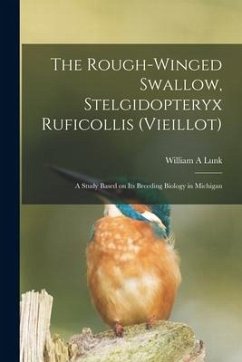 The Rough-winged Swallow, Stelgidopteryx Ruficollis (Vieillot); a Study Based on Its Breeding Biology in Michigan - Lunk, William A.