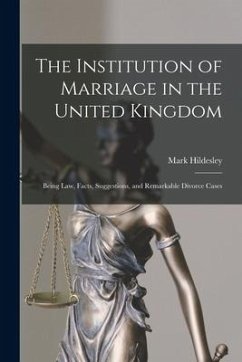 The Institution of Marriage in the United Kingdom: Being Law, Facts, Suggestions, and Remarkable Divorce Cases - Hildesley, Mark