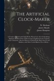 The Artificial Clock-maker: a Treatise of Watch and Clock-work, Wherein the Art of Calculating Numbers for Most Sorts of Movements is Explained to