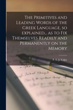 The Primitives and Leading Words of the Greek Language, so Explained... as to Fix Themselves Readily and Permanently on the Memory [microform]