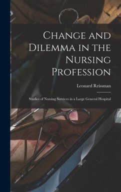Change and Dilemma in the Nursing Profession; Studies of Nursing Services in a Large General Hospital - Reissman, Leonard