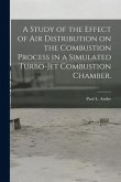 A Study of the Effect of Air Distribution on the Combustion Process in a Simulated Turbo-jet Combustion Chamber.