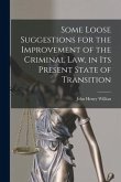 Some Loose Suggestions for the Improvement of the Criminal Law, in Its Present State of Transition [microform]