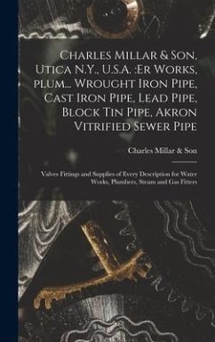 Charles Millar & Son, Utica N.Y., U.S.A.: er Works, Plum... Wrought Iron Pipe, Cast Iron Pipe, Lead Pipe, Block Tin Pipe, Akron Vitrified Sewer Pipe;