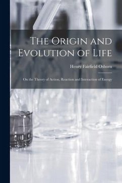 The Origin and Evolution of Life [microform]: on the Theory of Action, Reaction and Interaction of Energy - Osborn, Henry Fairfield