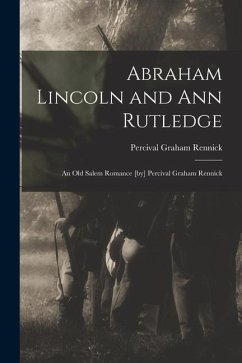 Abraham Lincoln and Ann Rutledge; an Old Salem Romance [by] Percival Graham Rennick - Rennick, Percival Graham