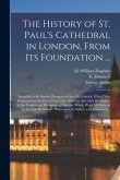 The History of St. Paul's Cathedral in London, From Its Foundation ...: Beautified With Sundry Prospects of the Old Fabrick, Which Was Destroyed by th