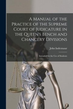A Manual of the Practice of the Supreme Court of Judicature in the Queen's Bench and Chancery Divisions: Intended for the Use of Students - Indermaur, John
