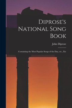 Diprose's National Song Book: Containing the Most Popular Songs of the Day, Etc., Etc - Diprose, John