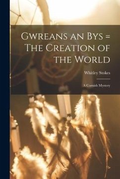 Gwreans an Bys = The Creation of the World: a Cornish Mystery - Stokes, Whitley
