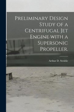 Preliminary Design Study of a Centrifugal Jet Engine With a Supersonic Propeller. - Struble, Arthur D.