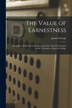 The Value of Earnestness [microform]: an Address Delivered at the Opening of the Thirteenth Session of the University of Queen's College - George, James