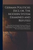 German Politicks [sic], or, The Modern System Examined and Refuted [microform]: Wherein the Natural Strength of Germany and France Are Compared, the N