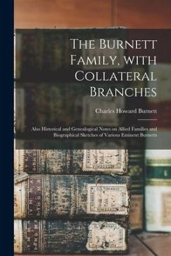 The Burnett Family, With Collateral Branches: Also Historical and Genealogical Notes on Allied Families and Biographical Sketches of Various Eminent B