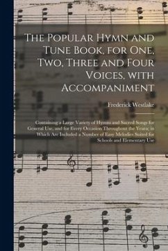 The Popular Hymn and Tune Book, for One, Two, Three and Four Voices, With Accompaniment: Containing a Large Variety of Hymns and Sacred Songs for Gene - Westlake, Frederick