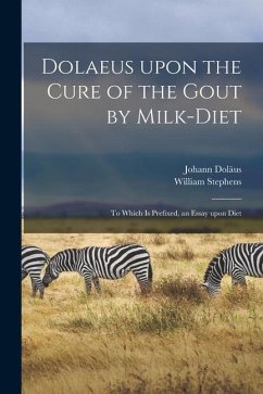 Dolaeus Upon the Cure of the Gout by Milk-diet: To Which is Prefixed, an Essay Upon Diet - Doläus, Johann