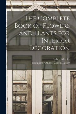 The Complete Book of Flowers and Plants for Interior Decoration - Wheeler, Esther The Complete Book of Flowers and Plants for Interior Decoration - Wheeler, Esther