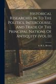 Historical Researches In To The Politics, Intercourse, And Trade Of The Principal Nations Of Antiquity (Vol Ii)