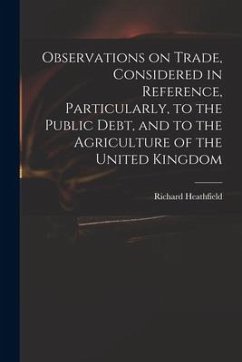 Observations on Trade, Considered in Reference, Particularly, to the Public Debt, and to the Agriculture of the United Kingdom - Heathfield, Richard