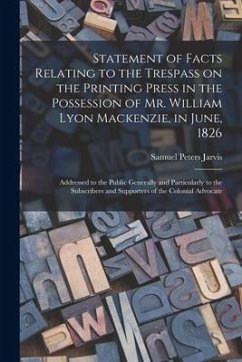 Statement of Facts Relating to the Trespass on the Printing Press in the Possession of Mr. William Lyon Mackenzie, in June, 1826 [microform]: Addresse - Jarvis, Samuel Peters