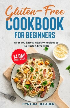 Gluten-Free Cookbook for Beginners - Over 100 Easy & Healthy Recipes to Go Gluten-Free with 14 Day Meal Plan - Delauer, Cynthia