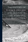 The History of Science, Origins and Results of the Scientific Revolution; a Symposium