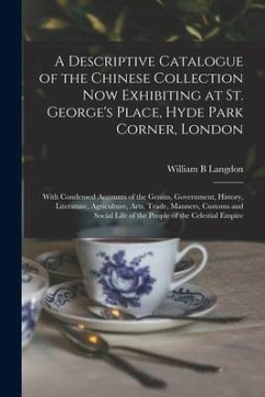 A Descriptive Catalogue of the Chinese Collection Now Exhibiting at St. George's Place, Hyde Park Corner, London: With Condensed Accounts of the Geniu - Langdon, William B.