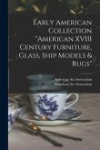 Early American Collection &quote;American XVIII Century Furniture, Glass, Ship Models & Rugs&quote;