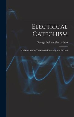 Electrical Catechism: an Introductory Treatise on Electricity and Its Uses - Shepardson, George Defrees