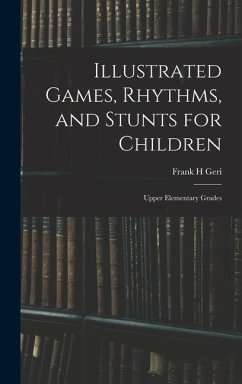 Illustrated Games, Rhythms, and Stunts for Children; Upper Elementary Grades - Geri, Frank H