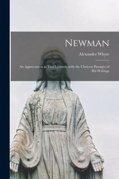 Newman: an Appreciation in Two Lectures, With the Choicest Passages of His Writings - Whyte, Alexander