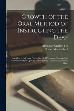 Growth of the Oral Method of Instructing the Deaf [microform]: an Address Delivered November 10, 1894, on the Twenty-fifth Anniversary of the Opening - Bell, Alexander Graham