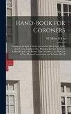 Hand-book for Coroners: Containing a Digest of All the Laws in the Thirty-eight States of the Union Together With a Historical Resumé, From th