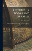 Historians, Books and Libraries; a Survey of Historical Scholarship in Relation to Library Resources, Organization and Services
