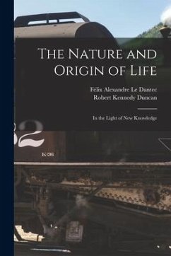 The Nature and Origin of Life: in the Light of New Knowledge - Duncan, Robert Kennedy