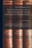 The Domestic Encyclopaedia, or, A Dictionary of Facts and Useful Knowledge: Comprehending a Concise View of the Latest Discoveries, Inventions, and Im