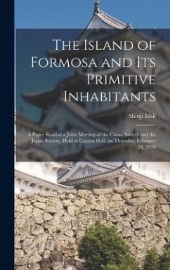 The Island of Formosa and Its Primitive Inhabitants: a Paper Read at a Joint Meeting of the China Society and the Japan Society, Held at Caxton Hall, - Ishii, Shinji