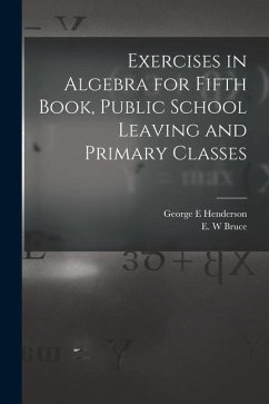 Exercises in Algebra for Fifth Book, Public School Leaving and Primary Classes [microform] - Henderson, George E.