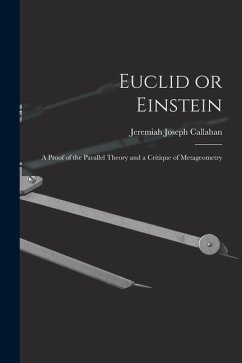 Euclid or Einstein; a Proof of the Parallel Theory and a Critique of Metageometry - Callahan, Jeremiah Joseph