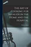 The Art of Cooking for Invalids in the Home and the Hospital [electronic Resource]