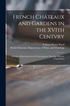 French Châteaux and Gardens in the XVIth Centvry: a Series of Reproductions of Contemporary Drawings Hitherto Unpublished - Ward, William Henry